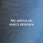 My advice on men’s skincare