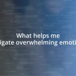 What helps me navigate overwhelming emotions