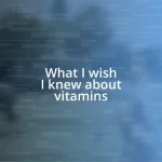 What I wish I knew about vitamins