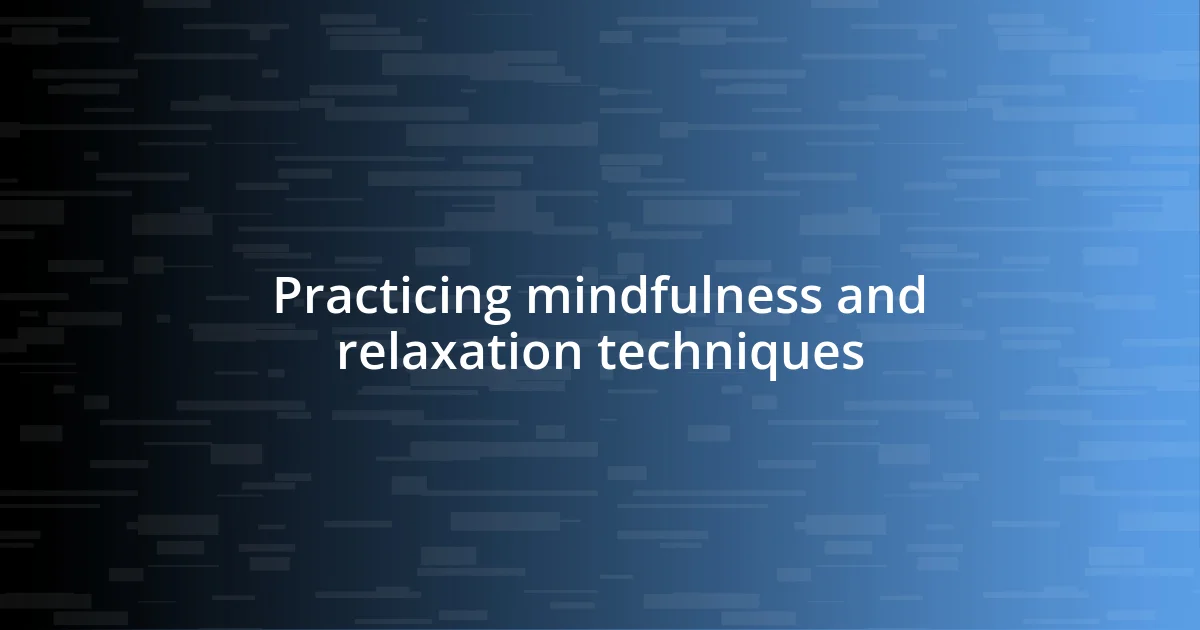 Practicing mindfulness and relaxation techniques