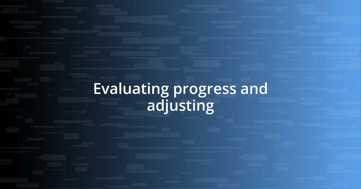 Evaluating progress and adjusting