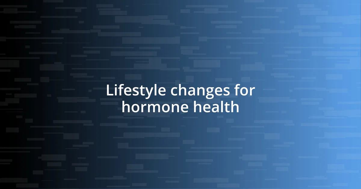 Lifestyle changes for hormone health