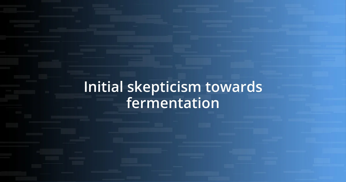 Initial skepticism towards fermentation