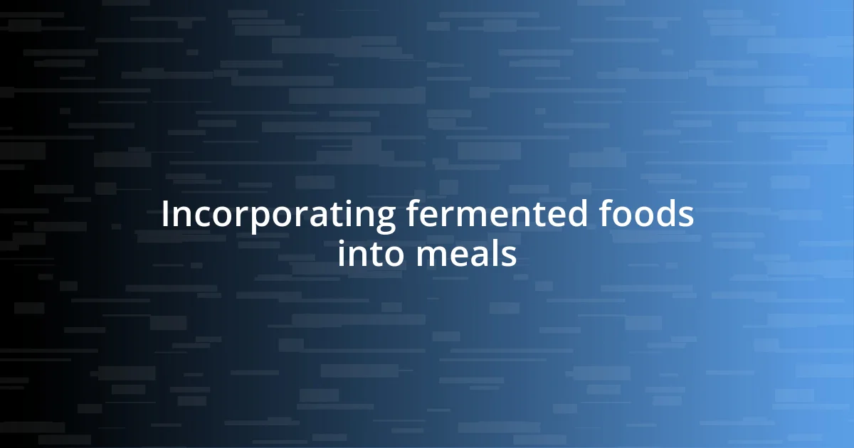 Incorporating fermented foods into meals