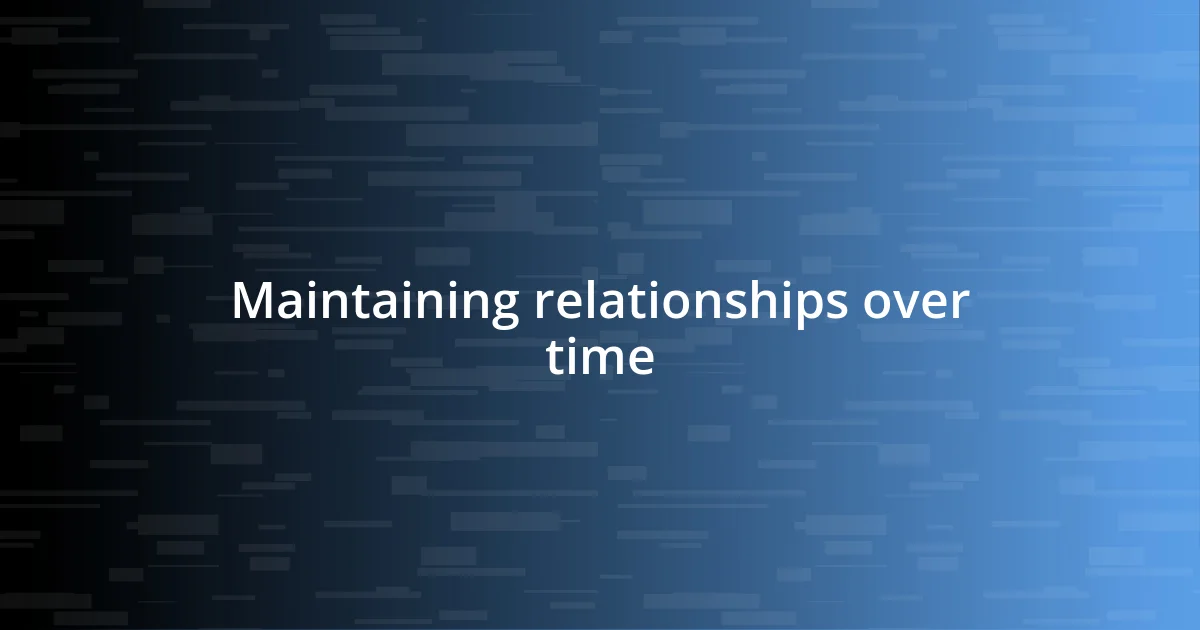 Maintaining relationships over time