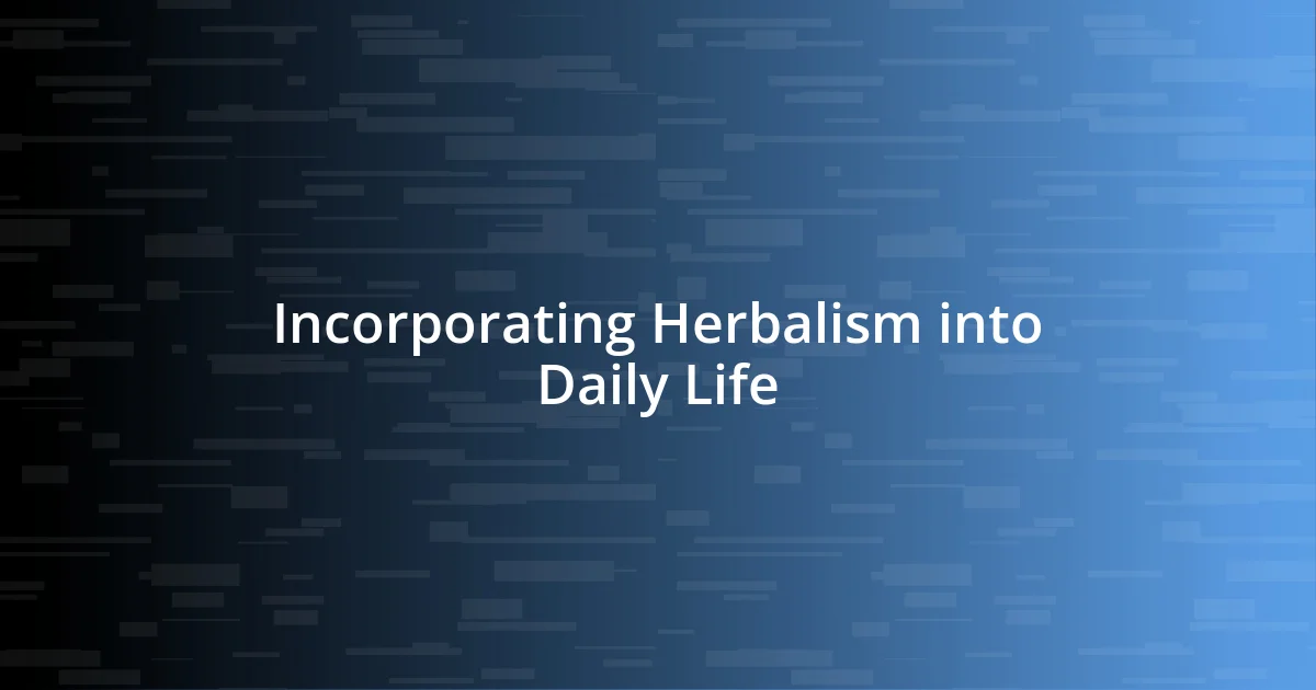 Incorporating Herbalism into Daily Life