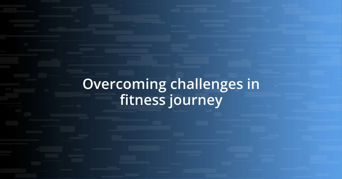 Overcoming challenges in fitness journey