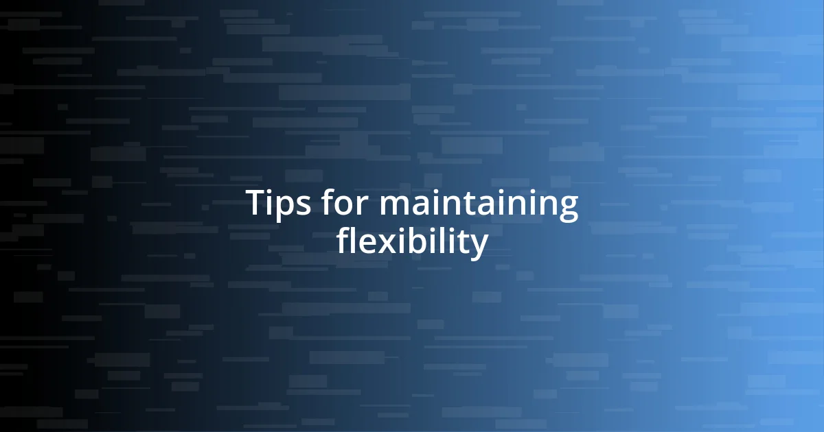 Tips for maintaining flexibility