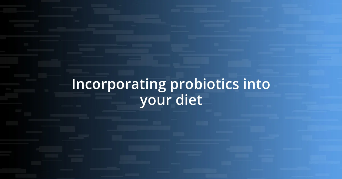 Incorporating probiotics into your diet