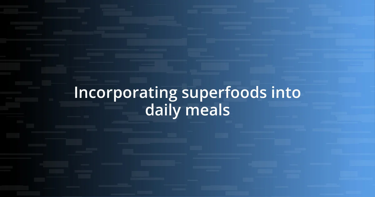 Incorporating superfoods into daily meals