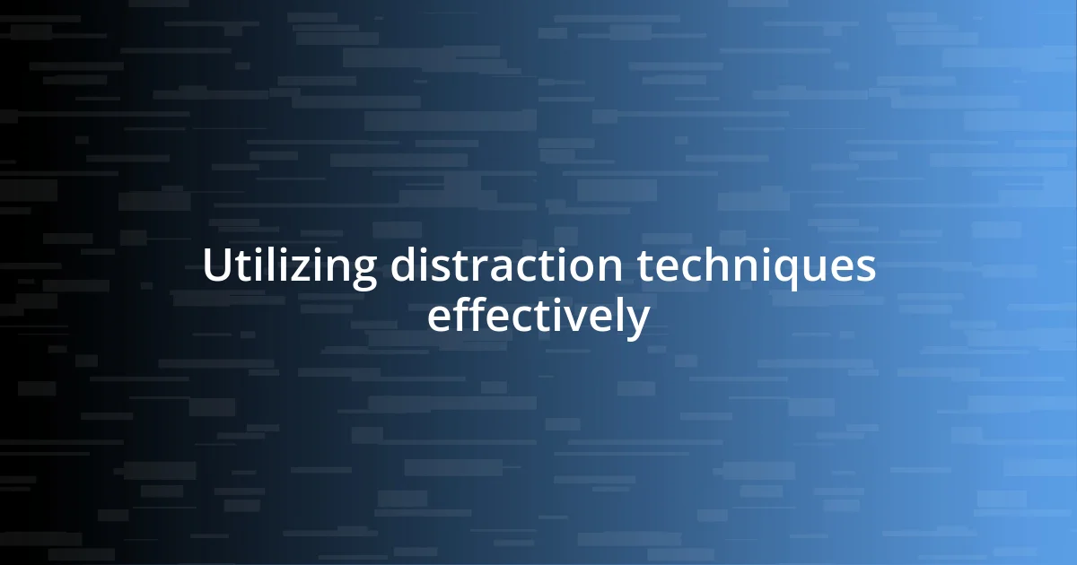 Utilizing distraction techniques effectively