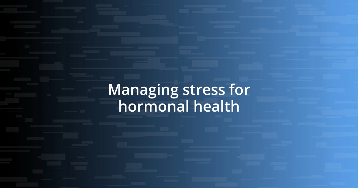 Managing stress for hormonal health