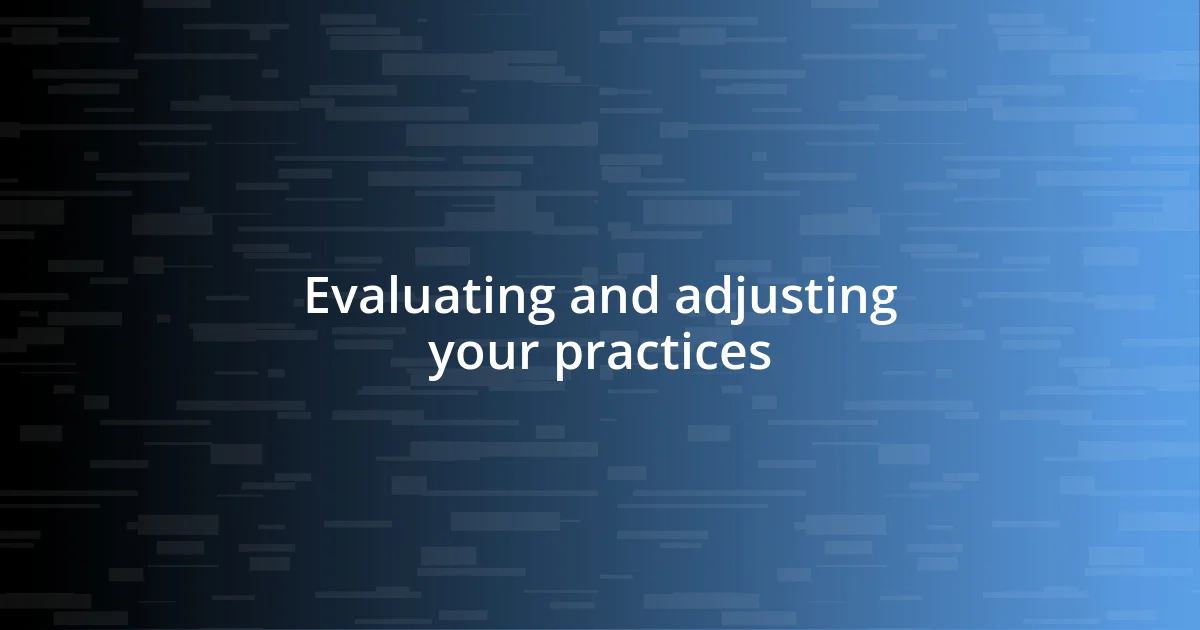 Evaluating and adjusting your practices