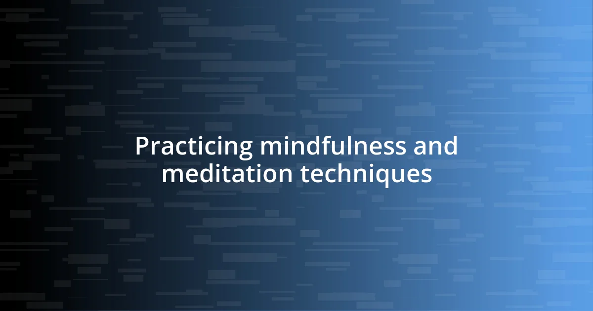 Practicing mindfulness and meditation techniques