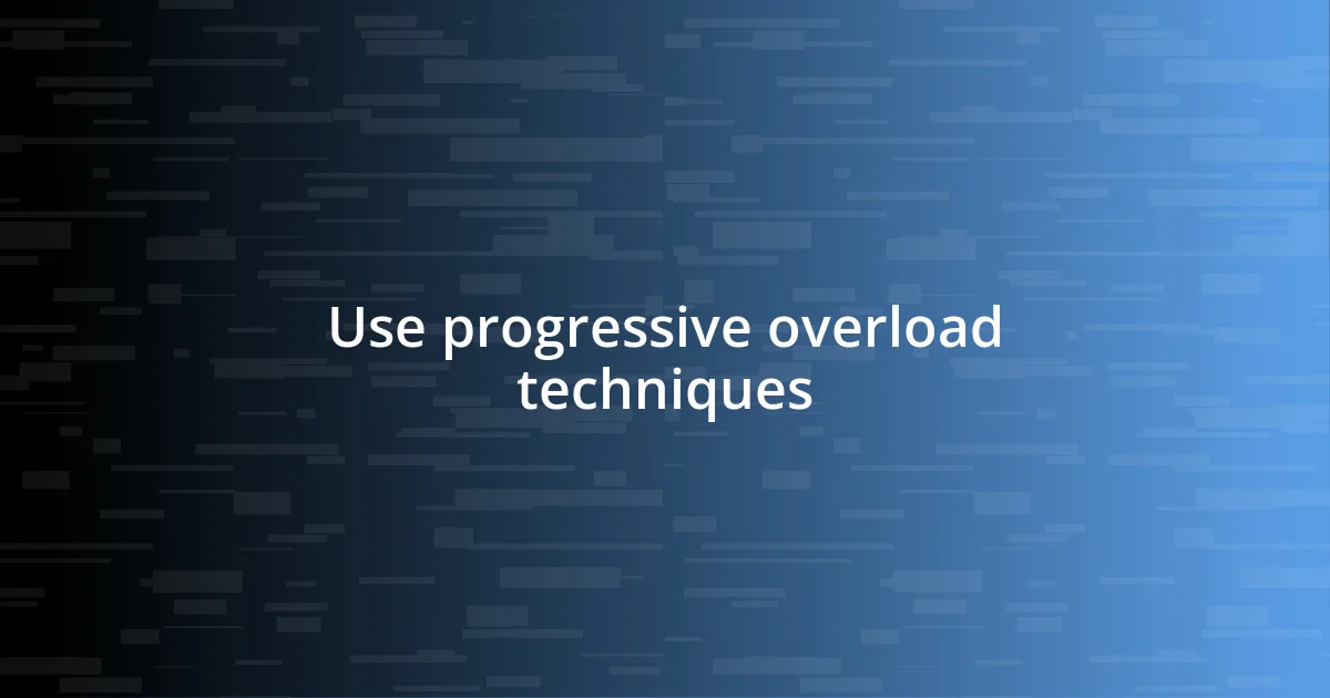 Use progressive overload techniques