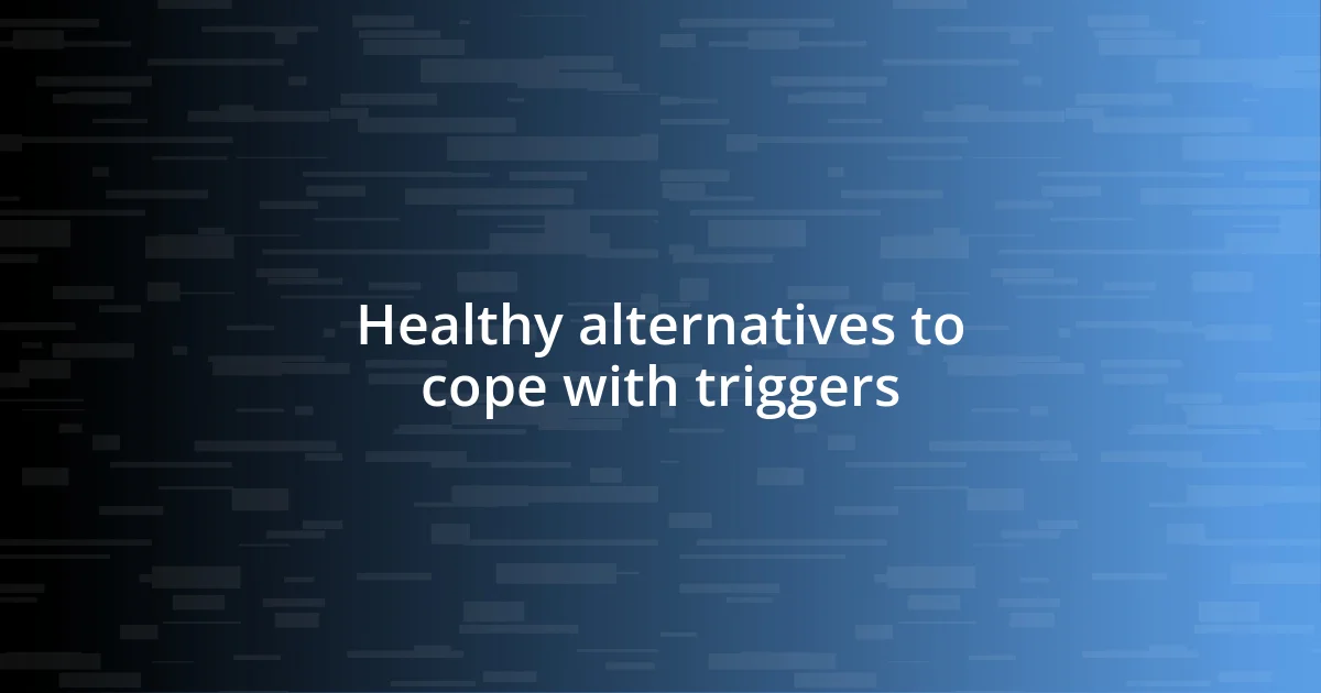 Healthy alternatives to cope with triggers