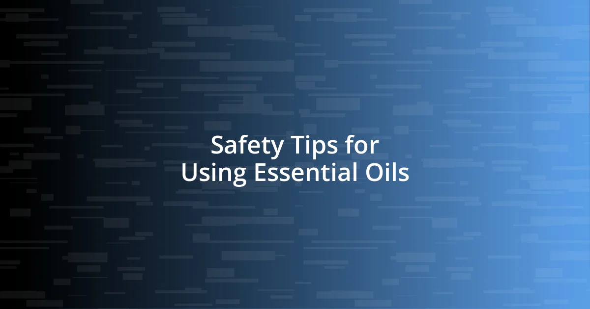 Safety Tips for Using Essential Oils