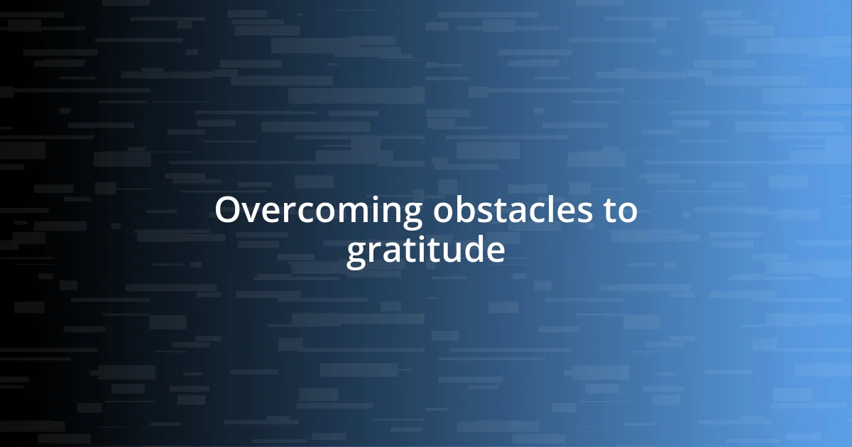 Overcoming obstacles to gratitude