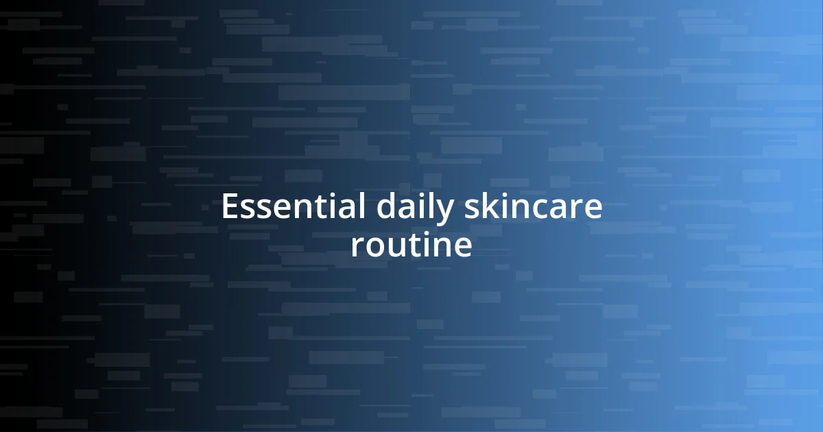 Essential daily skincare routine