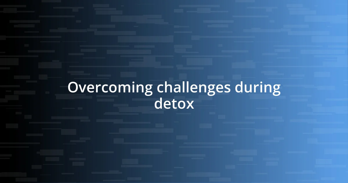 Overcoming challenges during detox