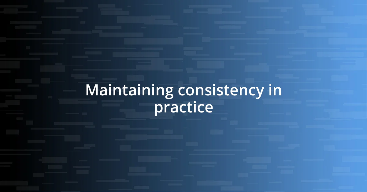 Maintaining consistency in practice