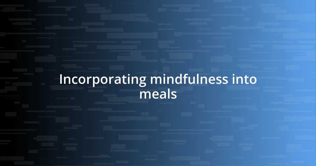 Incorporating mindfulness into meals