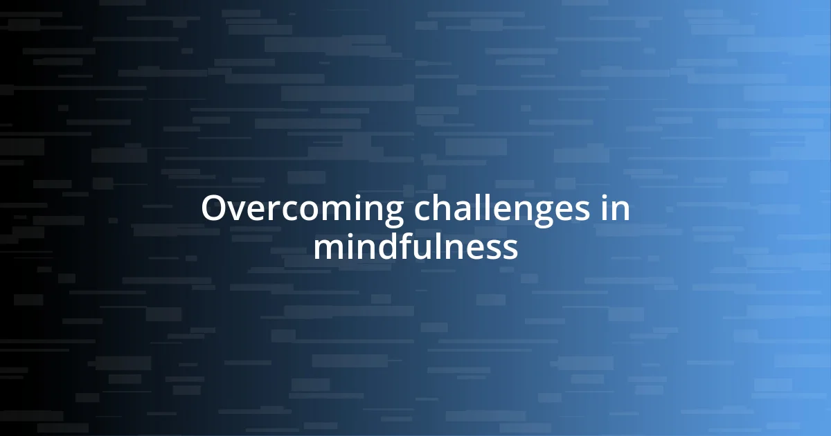 Overcoming challenges in mindfulness