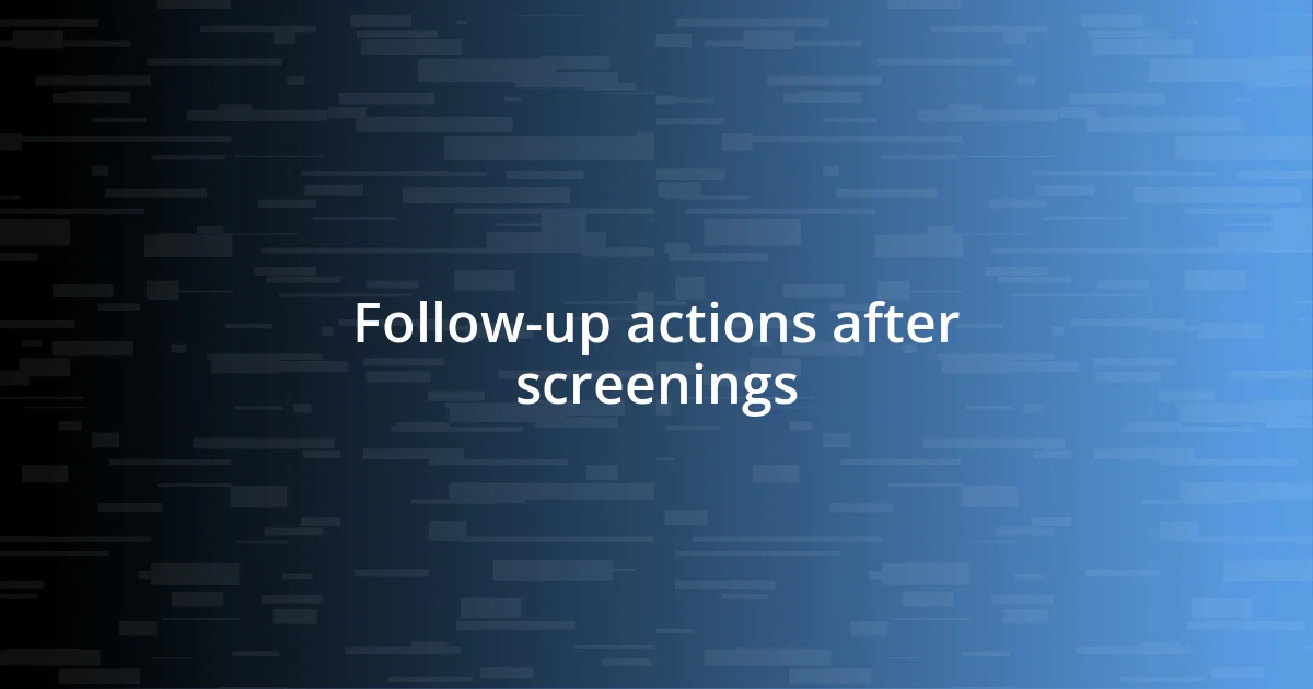 Follow-up actions after screenings