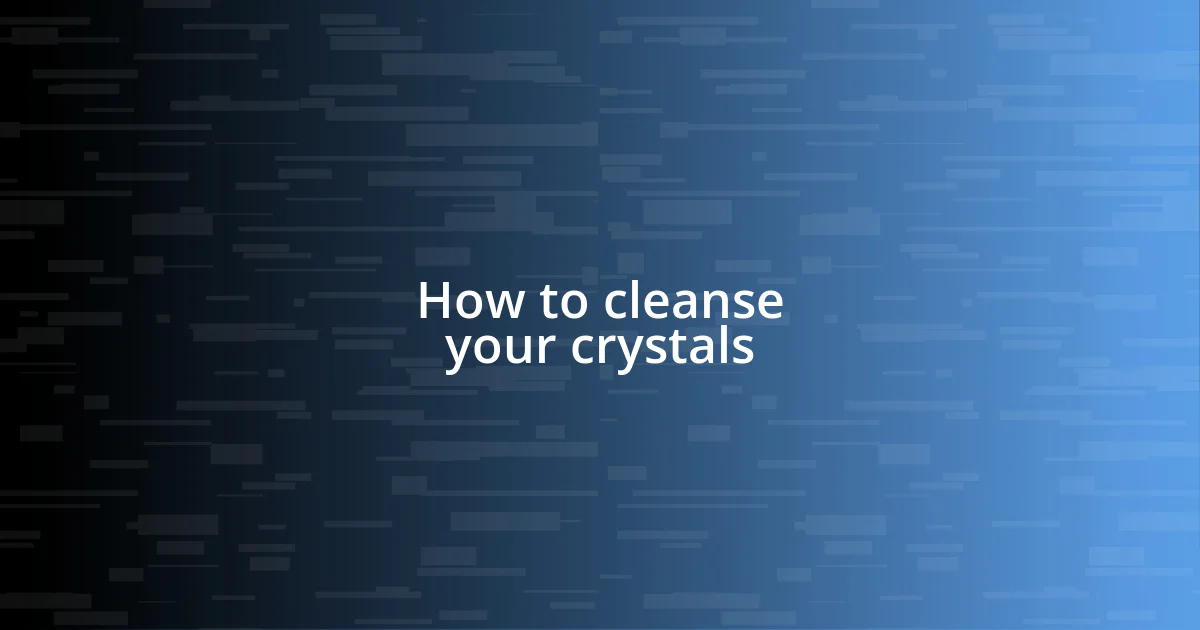 How to cleanse your crystals