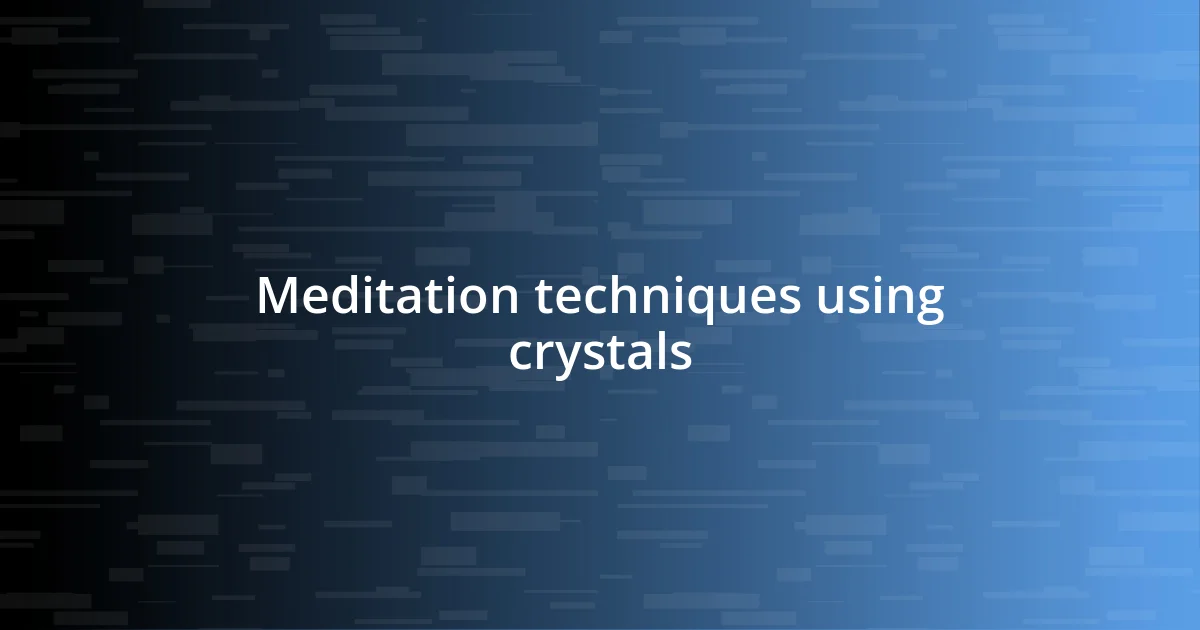 Meditation techniques using crystals