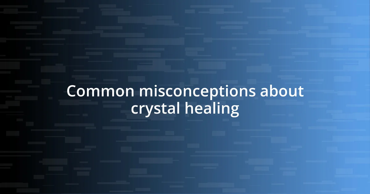 Common misconceptions about crystal healing