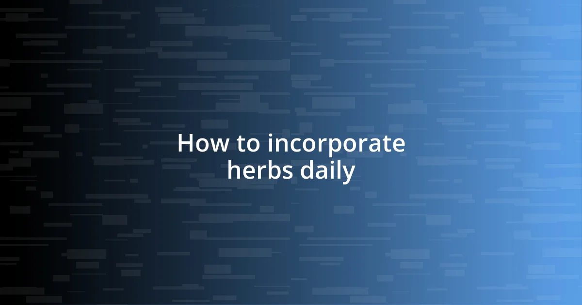 How to incorporate herbs daily