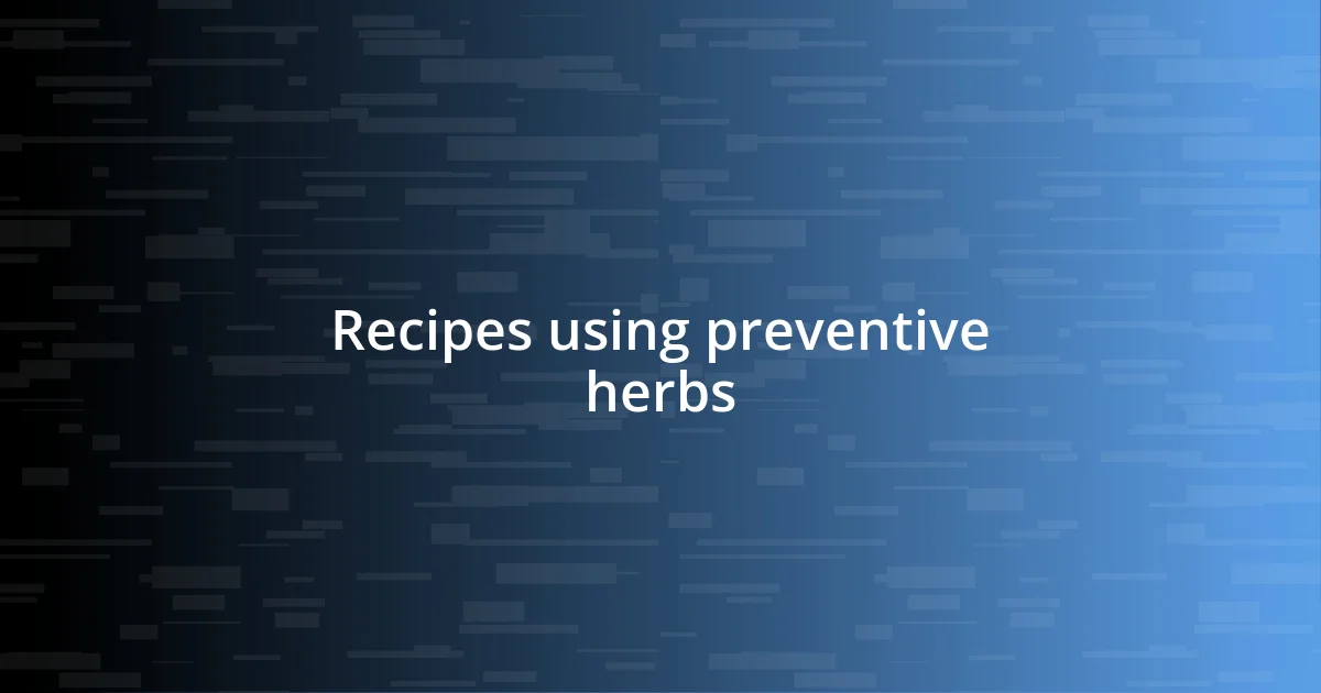 Recipes using preventive herbs