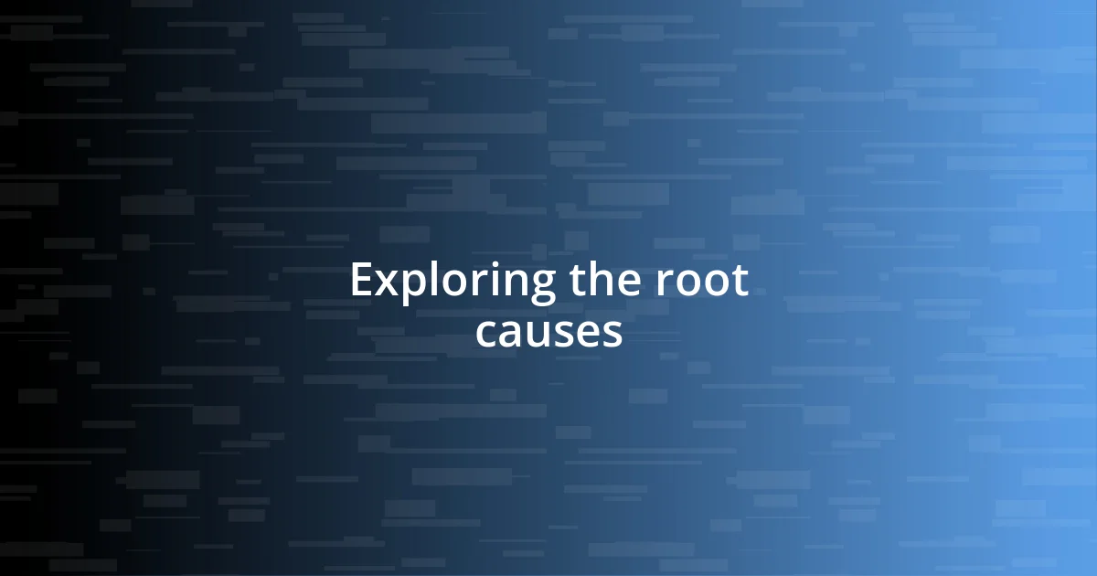 Exploring the root causes