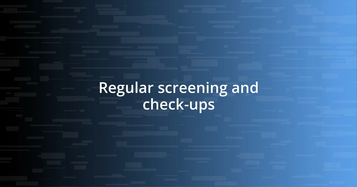 Regular screening and check-ups