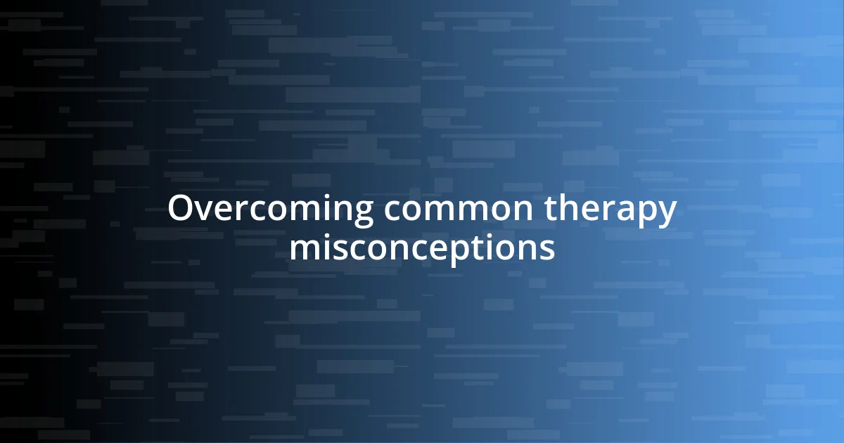 Overcoming common therapy misconceptions