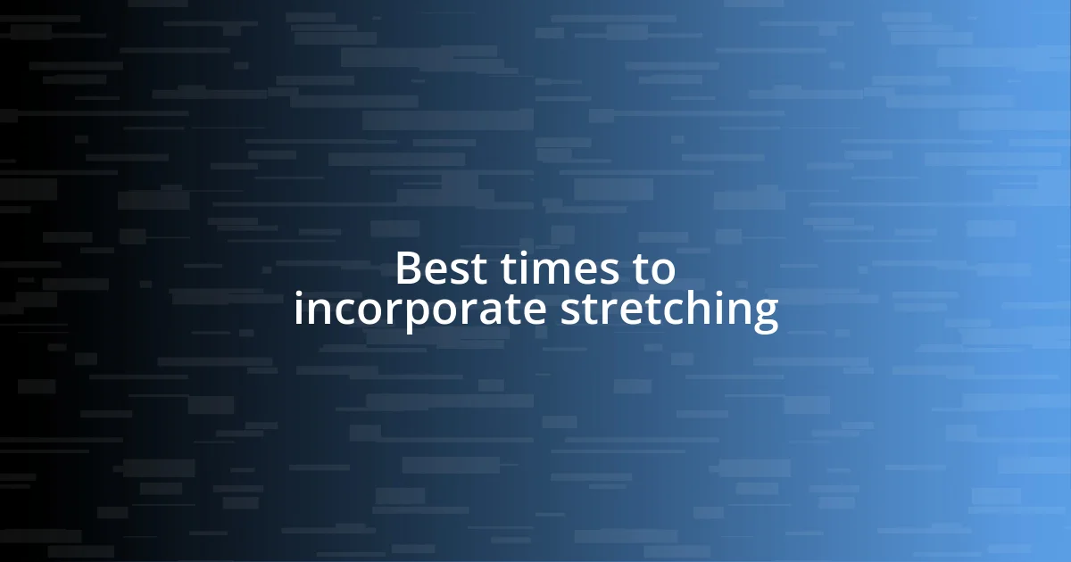 Best times to incorporate stretching