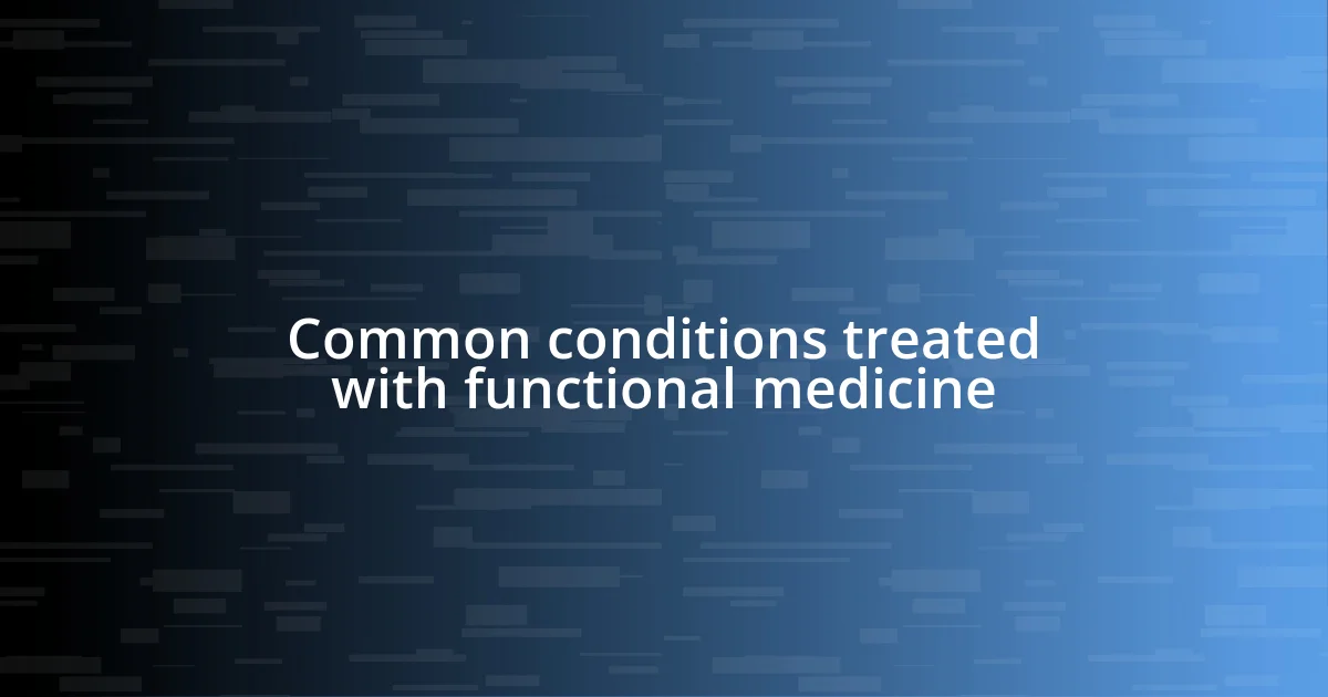 Common conditions treated with functional medicine