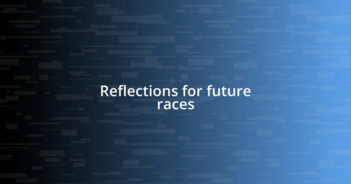 Reflections for future races