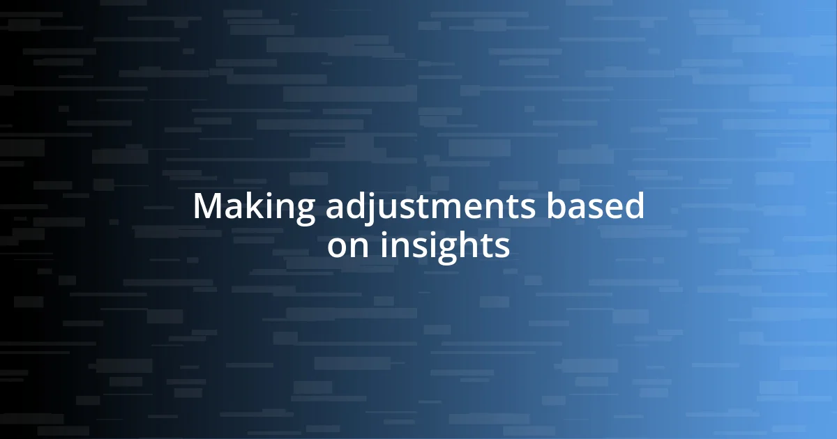 Making adjustments based on insights