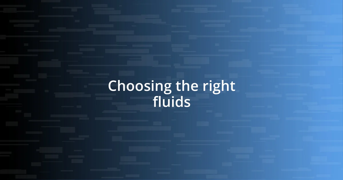 Choosing the right fluids