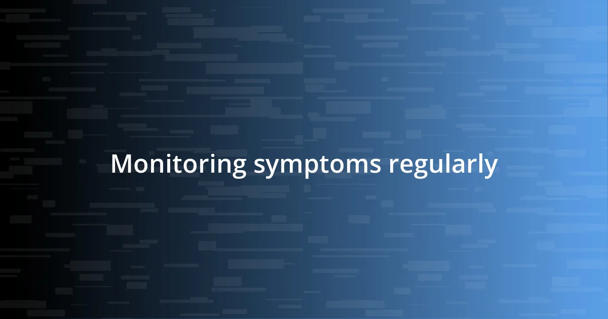 Monitoring symptoms regularly